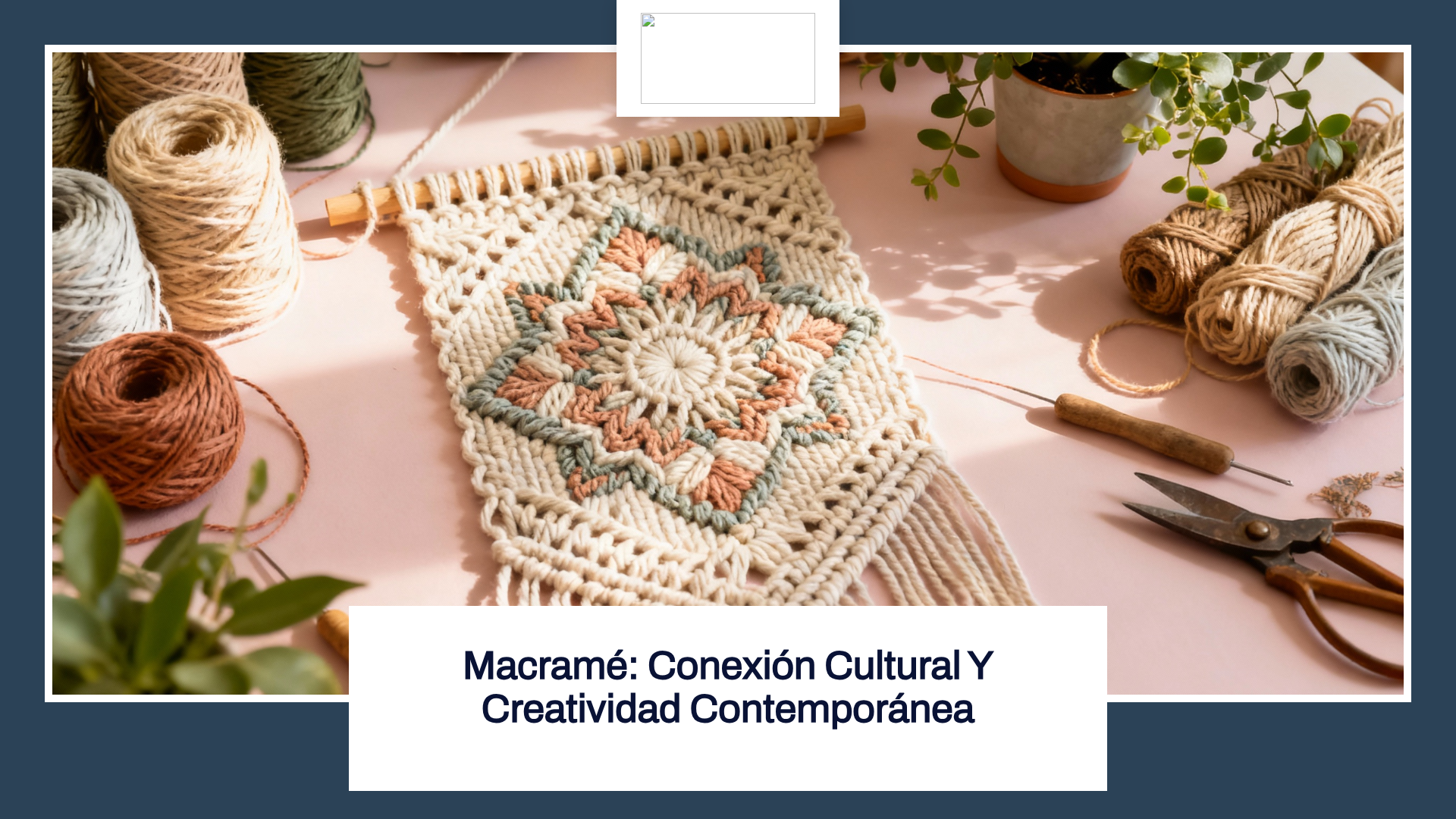 La imagen muestra una pieza de macramé con un diseño en forma de estrella y colores variados. Alrededor del macramé hay ovillos de hilo de diferentes tonos, unas tijeras, un ganchillo y algunas plantas. En la parte inferior, el texto dice: 'Macramé: Conexión Cultural y Creatividad Contemporánea'.